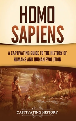 Homo Sapiens: A Captivating Guide to the History of Humans and Human Evolution by History, Captivating