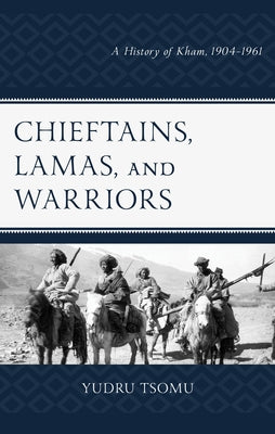 Chieftains, Lamas, and Warriors: A History of Kham, 1904-1961 by Tsomu, Yudru