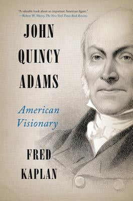 John Quincy Adams: American Visionary by Kaplan, Fred