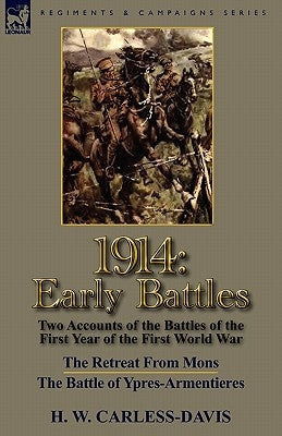 1914: Early Battles-Two Accounts of the Battles of the First Year of the First World War: The Retreat From Mons & The Battle by Carless-Davis, H. W.