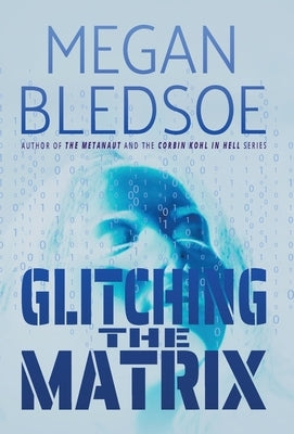 Glitching the Matrix: a mind-bending thriller of metaphysical and supernatural suspense by Bledsoe, Megan