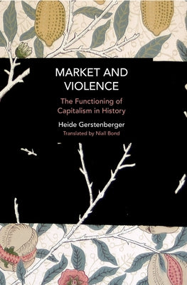 Market and Violence: The Functioning of Capitalism in History by Gerstenberger, Heide