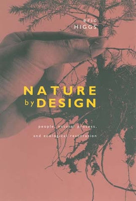 Nature by Design: People, Natural Process, and Ecological Restoration by Higgs, Eric