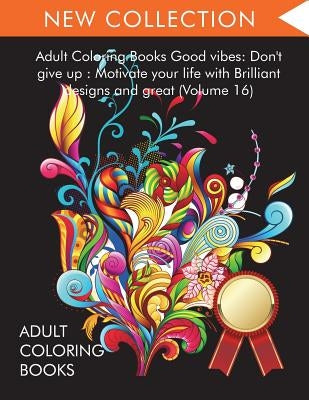 Adult Coloring Books Good vibes: Dont give up: Motivate your life with Brilliant designs and great (Volume 16) by Adult Coloring Books