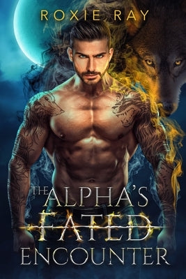 The Alpha's Fated Encounter: An Opposites Attract Shifter Romance by Ray, Roxie