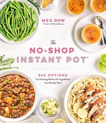 The No-Shop Instant Pot(r): 240 Options for Amazing Meals with Ingredients You Already Have by Dow, Meg