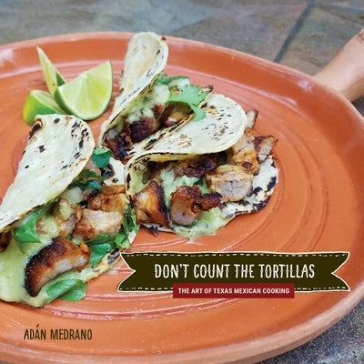 Don't Count the Tortillas: The Art of Texas Mexican Cooking by Medrano, Ad&#195;&#161;n