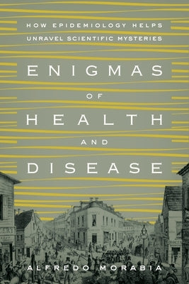 Enigmas of Health and Disease: How Epidemiology Helps Unravel Scientific Mysteries by Morabia, Alfredo