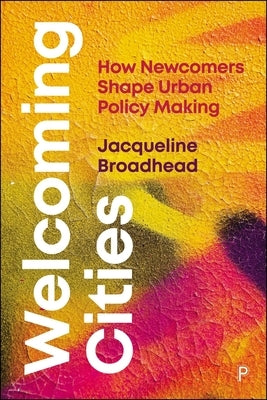 Welcoming Cities: How Newcomers Shape Urban Policy Making by Broadhead, Jacqueline