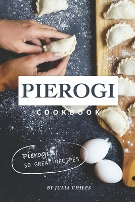 Pierogi Cookbook: Pierogi's: 50 Great Recipes by Chiles, Julia