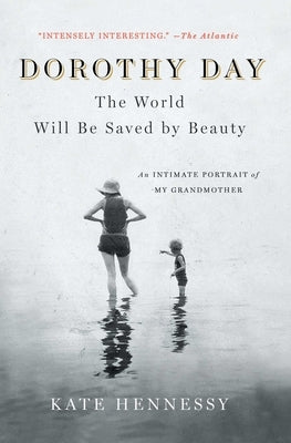 Dorothy Day: The World Will Be Saved by Beauty: An Intimate Portrait of My Grandmother by Hennessy, Kate