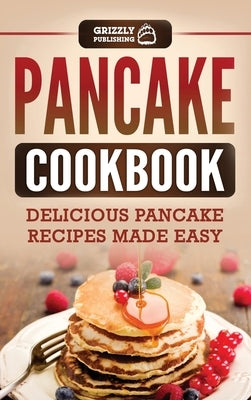 Pancake Cookbook: Delicious Pancake Recipes Made Easy by Publishing, Grizzly