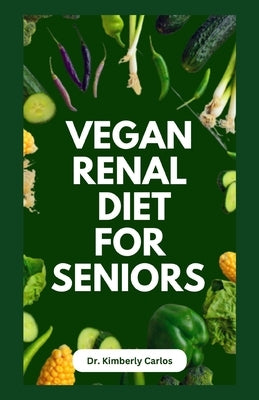 Vegan Renal Diet for Seniors: Delectable Wholesome Recipes to Prevent and Manage Kidney Diseases by Carlos, Kimberly