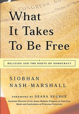 What It Takes to Be Free: Religion and the Roots of Democracy by Nash-Marshall, Siobhan