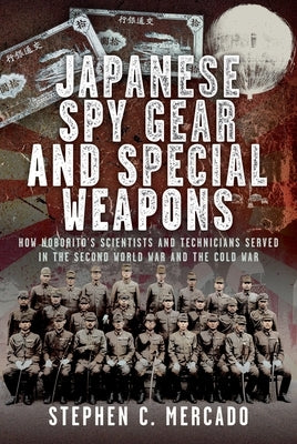 Japanese Spy Gear & Special Weapons: How Noborito's Scientists and Technicians Served in the Second World War and the Cold War by Mercado, Stephen C.