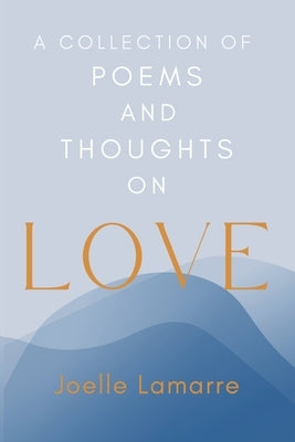 A Collection of Poems and Thoughts on Love by Lamarre, Joelle