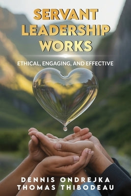 Servant Leadership Works: Ethical, Engaging, and Effective by Ondrejka, Dennis