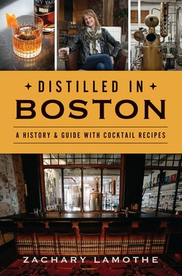 Distilled in Boston: A History & Guide with Cocktail Recipes by Lamothe, Zachary