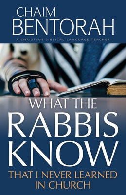 What the Rabbis Know That I Never Learned in Church by Bentorah, Chaim