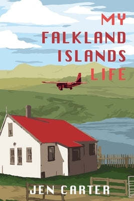My Falkland Islands Life: One Family's Very British Adventure by Carter, Jen