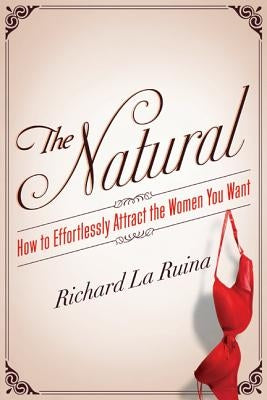 The Natural: How to Effortlessly Attract the Women You Want by La Ruina, Richard