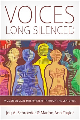 Voices Long Silenced: Women Biblical Interpreters Through the Centuries by Schroeder, Joy A.