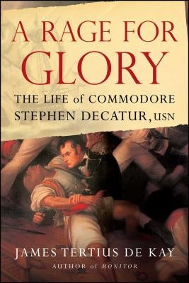 A Rage for Glory: The Life of Commodore Stephen Decatur, USN by Dekay, James Tertius