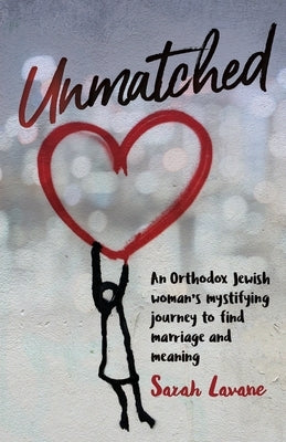 Unmatched: An Orthodox Jewish woman's mystifying journey to find marriage and meaning by Lavane, Sarah