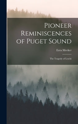 Pioneer Reminiscences of Puget Sound: The Tragedy of Leschi by Meeker, Ezra