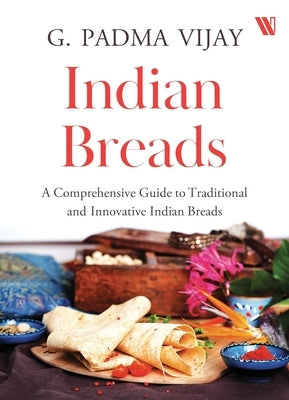 Indian Breads: A Comprehensive Guide to Traditional and Innovative Indian Breads by Padma, Vijay G.