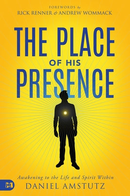 The Place of His Presence: Awakening to the Life and Spirit Within by Amstutz, Daniel