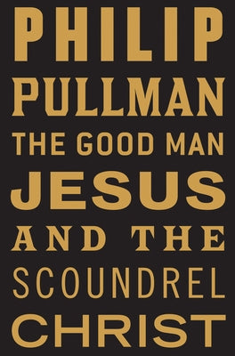 The Good Man Jesus and the Scoundrel Christ by Pullman, Philip