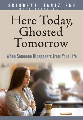 Here Today, Ghosted Tomorrow: When Someone Disappears from Your Life by Jantz Ph. D. Gregory L.