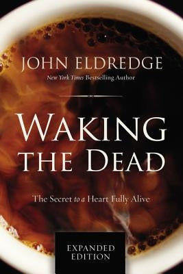 Waking the Dead: The Secret to a Heart Fully Alive by Eldredge, John