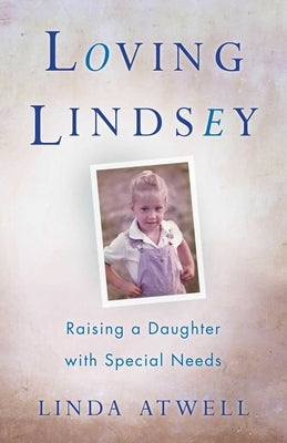 Loving Lindsey: Raising a Daughter with Special Needs by Atwell, Linda