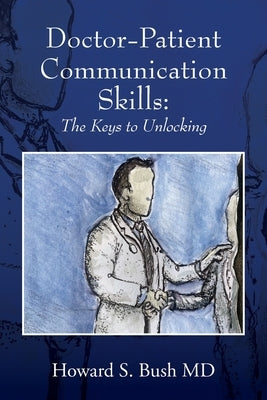 Doctor-Patient Communication Skills: The Keys to Unlocking by Bush, Howard S.