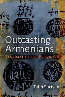 Outcasting Armenians: Tanzimat of the Provinces by Suciyan, Talin