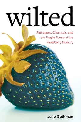 Wilted: Pathogens, Chemicals, and the Fragile Future of the Strawberry Industry Volume 6 by Guthman, Julie