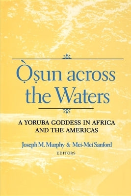 Osun Across the Waters: A Yoruba Goddess in Africa and the Americas by Murphy, Joseph M.