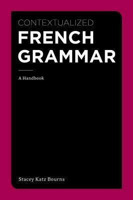 Contextualized French Grammar: A Handbook by Bourns, Stacey