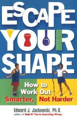 Escape Your Shape: How to Work Out Smarter, Not Harder by Jackowski, Edward