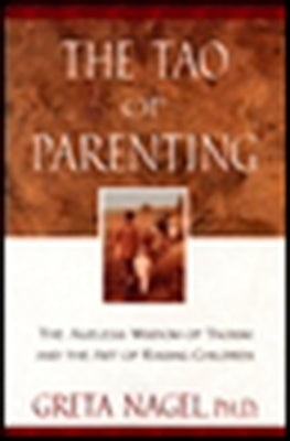 The Tao of Parenting: The Ageless Wisdom of Taoism and the Art of Raising Children by Nagel, Greta K.