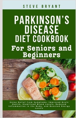 Parkinson's disease Diet Cookbook: For Seniors and Beginners: Enjoy Relief from Symptoms, Improved Brain Health, Stabilized Blood Levels, Reduced Infl by Bryant Rd, Steve