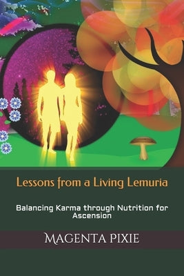 Lessons from a Living Lemuria: Balancing Karma through Nutrition for Ascension by Pixie, Magenta