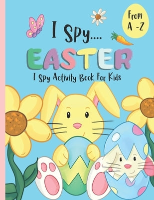 I Spy Activity Book For Kids A -Z - I Spy Easter: An Alphabet Coloring Book & Guessing Game For Children. by Little Chick Press