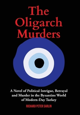 The Oligarch Murders: A Novel of Political Intrigue, Betrayal and Murder in the Byzantine World of Modern-Day Turkey by Sarlin, Richard Peter