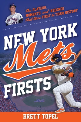 New York Mets Firsts: The Players, Moments, and Records That Were First in Team History by Topel, Brett