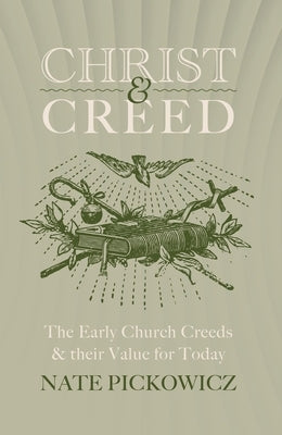 Christ & Creed: The Early Church Creeds & Their Value for Today by Pickowicz, Nate