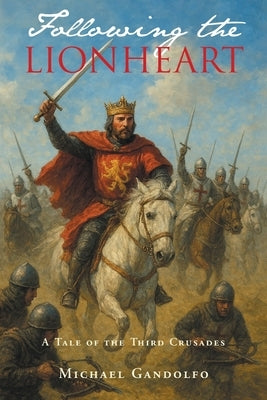 Following the Lionheart: A Tale of the Third Crusades by Gandolfo, Michael