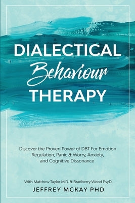 Dialectical Behaviour Therapy: Discover the Proven Power of DBT For Emotion Regulation, Panic & Worry, Anxiety, and Cognitive Dissonance: With Matthew by McKay, Jeffrey